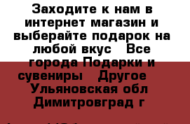 Заходите к нам в интернет-магазин и выберайте подарок на любой вкус - Все города Подарки и сувениры » Другое   . Ульяновская обл.,Димитровград г.